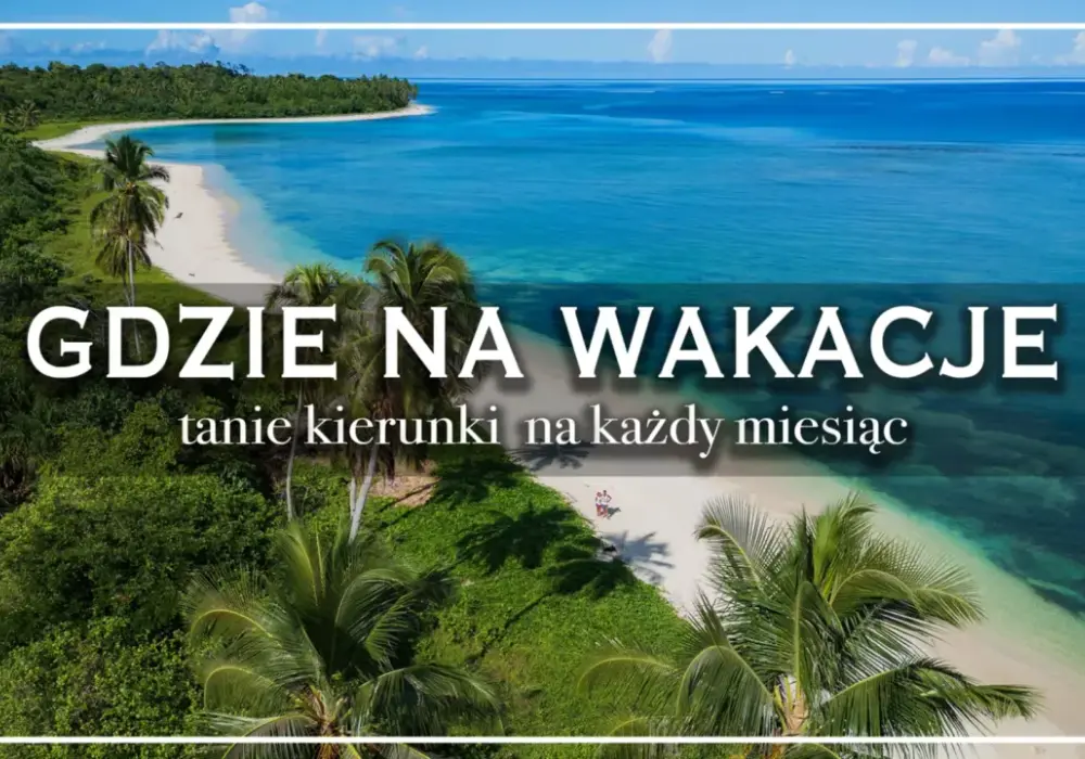 Gdzie pojechać na wakacje? Kierunki na każdy budżet