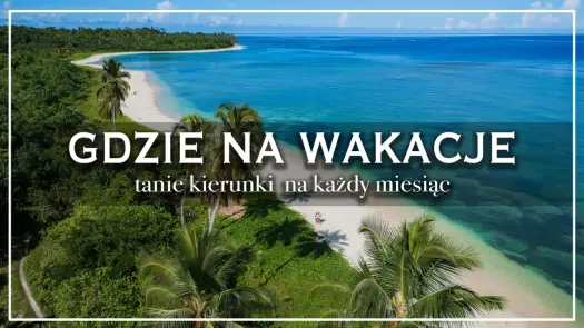 Gdzie na wakacje? Kierunki na każdy styl urlopu